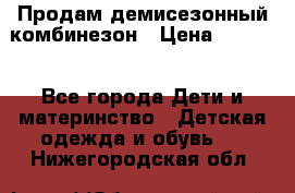 Продам демисезонный комбинезон › Цена ­ 2 000 - Все города Дети и материнство » Детская одежда и обувь   . Нижегородская обл.